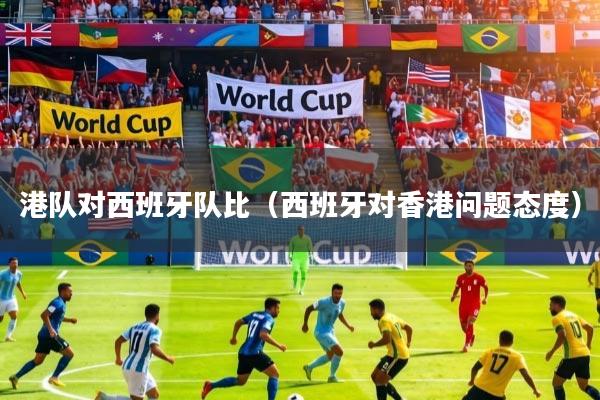 港队对西班牙队比（西班牙对香港问题态度）