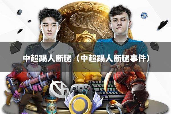 中超踢人断腿（中超踢人断腿事件）