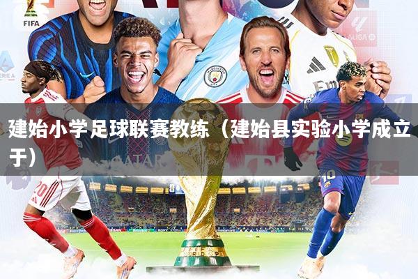 建始小学足球联赛教练（建始县实验小学成立于）