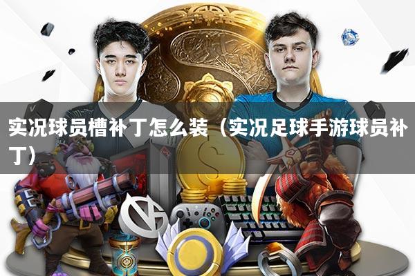 实况球员槽补丁怎么装（实况足球手游球员补丁）