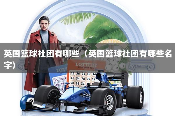 英国篮球社团有哪些（英国篮球社团有哪些名字）