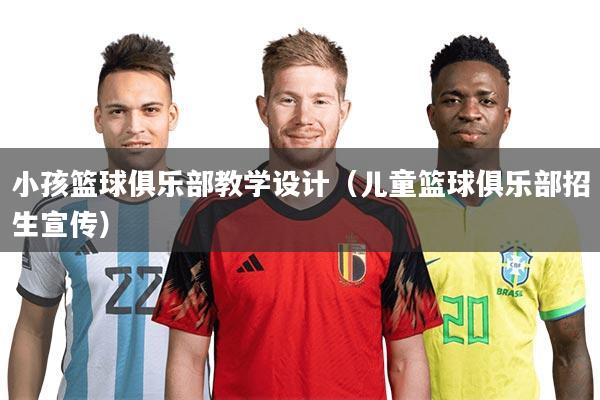 小孩篮球俱乐部教学设计（儿童篮球俱乐部招生宣传）