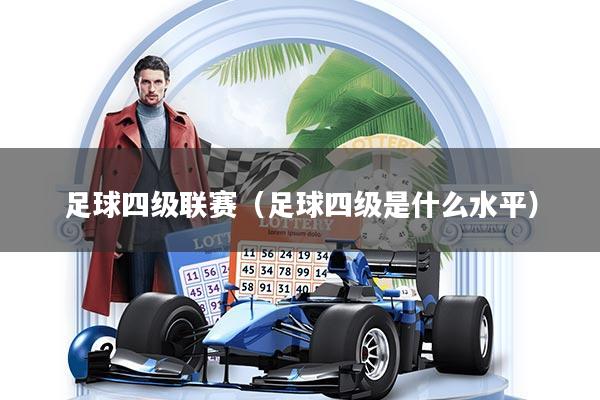 足球四级联赛(足球四级是什么水平)