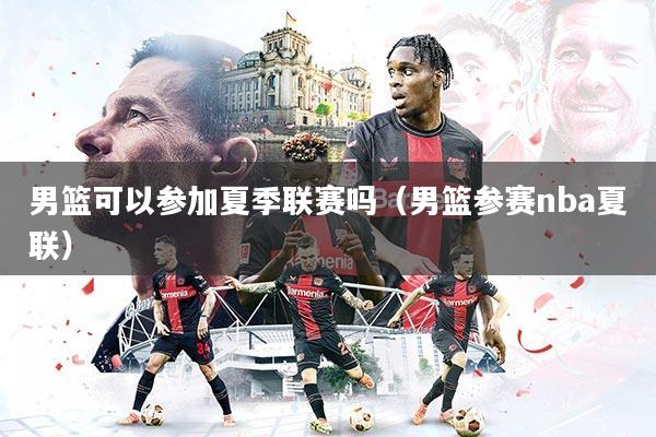 男篮可以参加夏季联赛吗（男篮参赛nba夏联）